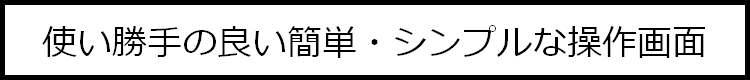 使い勝手の良い簡単・シンプルな操作画面